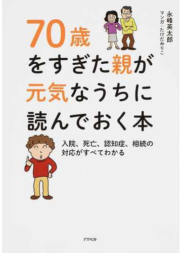 ７０歳をすぎた親が元気なうちに読んでおく本 入院 死亡 認知症 相続の対応がすべてわかるの通販 永峰 英太郎 たけだ みりこ 紙の本 Honto本の通販ストア