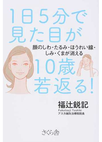 １日５分で見た目が１０歳若返る 顔のしわ たるみ ほうれい線 しみ くまが消えるの通販 福辻 鋭記 紙の本 Honto本の通販ストア