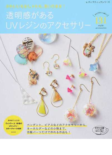 透明感があるｕｖレジンのアクセサリー かわいいもおしゃれも 思いのまま アイデアいっぱい １３１ ｓｔｙｌｅ ａｃｃｅｓｓｏｒｉｅｓの通販 レディブティックシリーズ 紙の本 Honto本の通販ストア