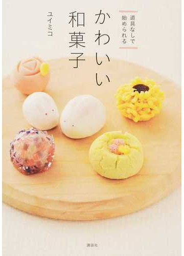 かわいい和菓子 道具なしで始められるの通販 ユイミコ 講談社のお料理ｂｏｏｋ 紙の本 Honto本の通販ストア