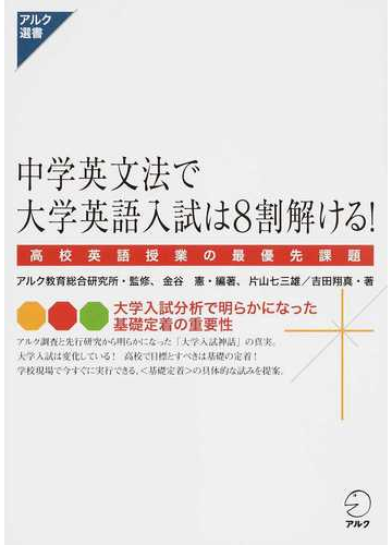 中学英文法で大学英語入試は８割解ける 高校英語授業の最優先課題の通販 金谷 憲 アルク教育総合研究所 紙の本 Honto本の通販ストア