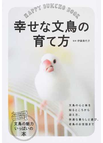 幸せな文鳥の育て方 ｈａｐｐｙ ｂｕｎｃｈｏ ｂｏｏｋの通販 伊藤 美代子 紙の本 Honto本の通販ストア