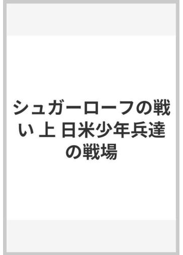 シュガーローフの戦い 上 日米少年兵達の戦場の通販 しんざと けんしん 紙の本 Honto本の通販ストア