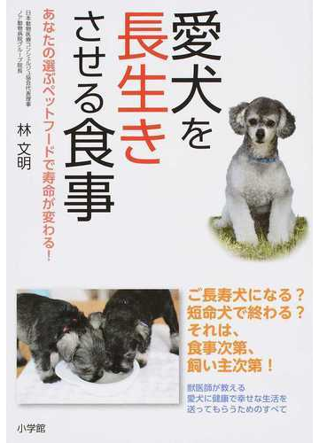 愛犬を長生きさせる食事 あなたの選ぶペットフードで寿命が変わる の通販 林 文明 紙の本 Honto本の通販ストア