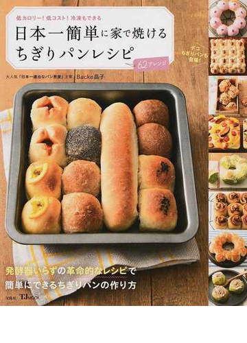 日本一簡単に家で焼けるちぎりパンレシピ 基本から応用まで全６２アレンジ 低カロリー 低コスト 冷凍もできるの通販 ｂａｃｋｅ晶子 Tj Mook 紙の本 Honto本の通販ストア