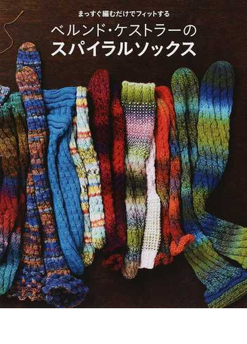 ベルンド ケストラーのスパイラルソックス まっすぐ編むだけでフィットするの通販 ベルンド ケストラー 錦小路 ナンシー 紙の本 Honto本の通販ストア