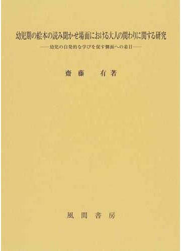 幼児期の絵本の読み聞かせ場面における大人の関わりに関する研究 幼児の自発的な学びを促す側面への着目の通販 齋藤 有 紙の本 Honto本の通販ストア