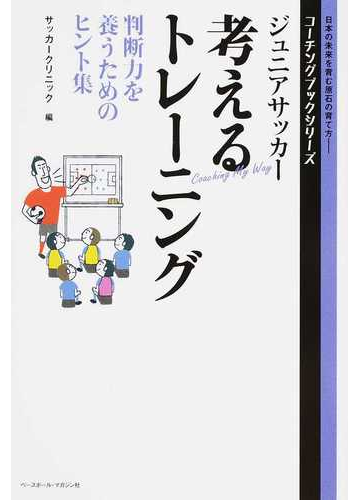 ジュニアサッカー考えるトレーニング 判断力を養うためのヒント集の通販 サッカークリニック 紙の本 Honto本の通販ストア