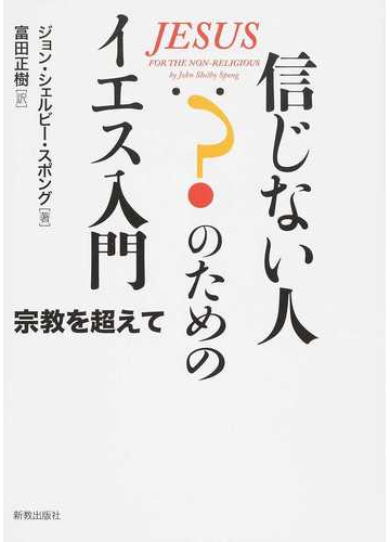 信じない人のためのイエス入門 宗教を超えての通販 ジョン シェルビー スポング 富田 正樹 紙の本 Honto本の通販ストア