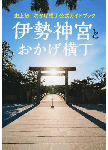 伊勢神宮とおかげ横丁 史上初 おかげ横丁公式ガイドブックの通販 紙の本 Honto本の通販ストア
