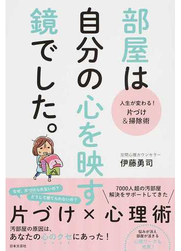 部屋は自分の心を映す鏡でした 人生が変わる 片づけ 掃除術の通販 伊藤 勇司 紙の本 Honto本の通販ストア