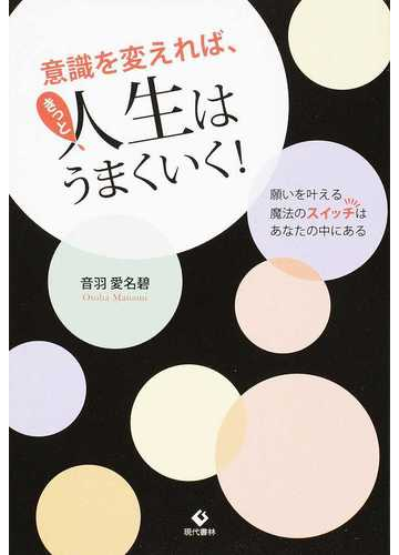 意識を変えれば きっと人生はうまくいく 願いを叶える魔法のスイッチはあなたの中にある