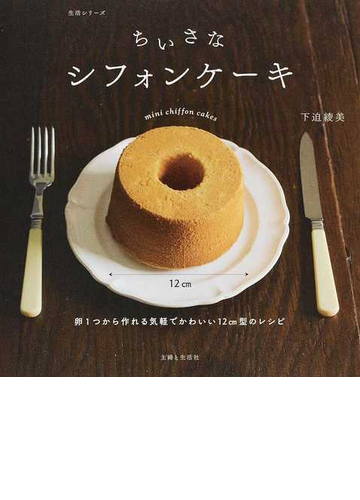ちいさなシフォンケーキ 卵１つから作れる気軽でかわいい１２ｃｍ型のレシピの通販 下迫 綾美 紙の本 Honto本の通販ストア