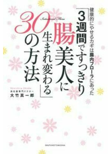 ３週間ですっきり腸美人に生まれ変わる ３０の方法 健康的にやせるカギは腸内フローラにあったの通販 大竹 真一郎 紙の本 Honto本の通販ストア