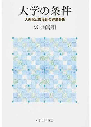 大学の条件 大衆化と市場化の経済分析の通販 矢野 眞和 紙の本 Honto本の通販ストア