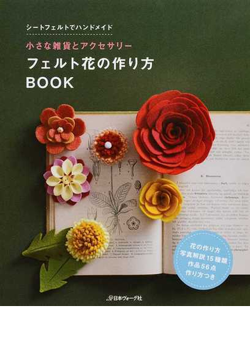 フェルト花の作り方ｂｏｏｋ 小さな雑貨とアクセサリー シートフェルトでハンドメイドの通販 紙の本 Honto本の通販ストア