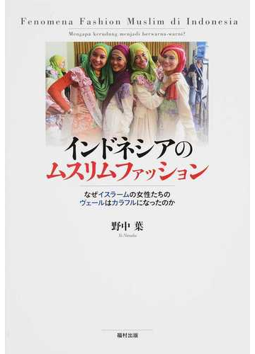 インドネシアのムスリムファッション なぜイスラームの女性たちのヴェールはカラフルになったのかの通販 野中 葉 紙の本 Honto本の通販ストア