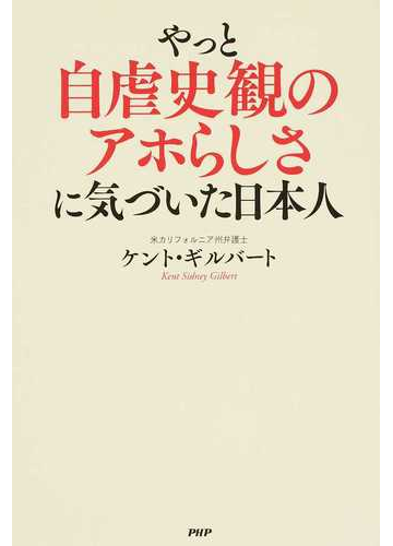 やっと自虐史観のアホらしさに気づいた日本人の通販 ケント ギルバート 紙の本 Honto本の通販ストア