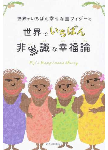 世界でいちばん幸せな国フィジーの世界でいちばん非常識な幸福論の通販 永崎 裕麻 紙の本 Honto本の通販ストア
