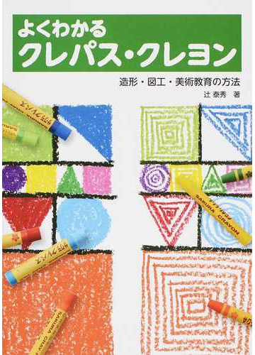 よくわかるクレパス クレヨン 造形 図工 美術教育の方法の通販 辻 泰秀 紙の本 Honto本の通販ストア