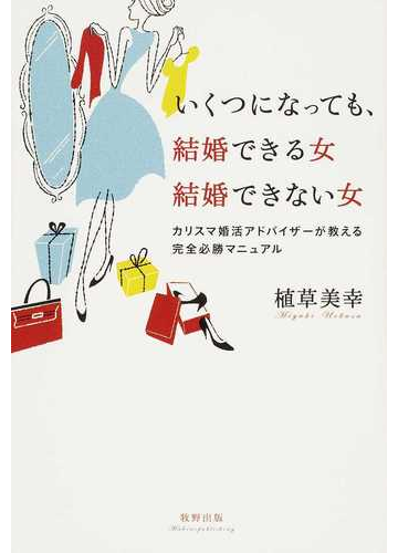 いくつになっても 結婚できる女結婚できない女 カリスマ婚活アドバイザーが教える完全必勝マニュアルの通販 植草 美幸 紙の本 Honto本の通販ストア