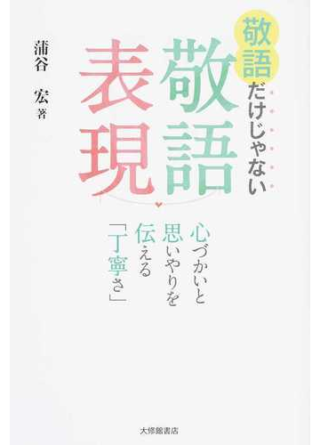 敬語だけじゃない敬語表現 心づかいと思いやりを伝える 丁寧さ の通販 蒲谷 宏 紙の本 Honto本の通販ストア