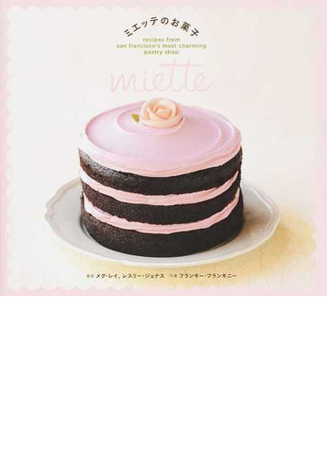 ｍｉｅｔｔｅ ミエッテのお菓子 ｒｅｃｉｐｅｓ ｆｒｏｍ ｓａｎ ｆｒａｎｃｉｓｃｏ ｓ ｍｏｓｔ ｃｈａｒｍｉｎｇ ｐａｓｔｒｙ ｓｈｏｐの通販 メグ レイ ｍｅｇ ｒａｙ レスリー ジョナス ｌｅｓｌｉｅ ｊｏｎａｔｈ 紙の本 Honto本の通販ストア