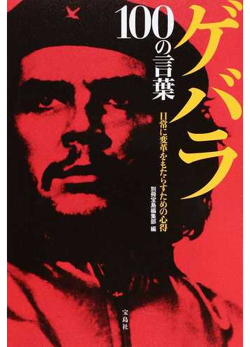 ゲバラ１００の言葉 日常に変革をもたらすための心得の通販 別冊宝島編集部 紙の本 Honto本の通販ストア