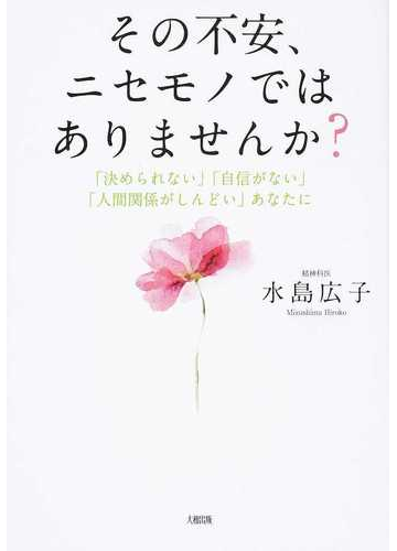 その不安 ニセモノではありませんか 決められない 自信がない 人間関係がしんどい あなたにの通販 水島 広子 紙の本 Honto本の通販ストア