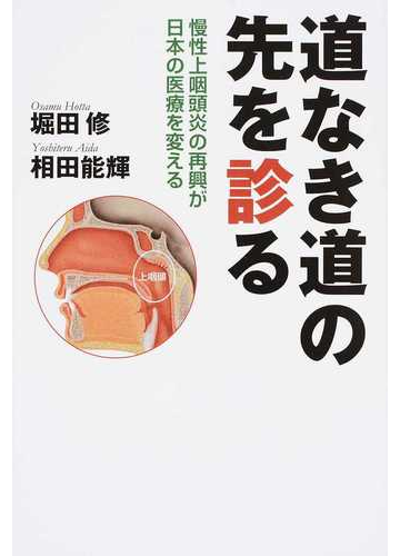 道なき道の先を診る 慢性上咽頭炎の再興が日本の医療を変えるの通販 堀田 修 相田 能輝 紙の本 Honto本の通販ストア