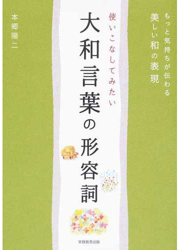 使いこなしてみたい大和言葉の形容詞 もっと気持ちが伝わる美しい和の表現の通販 本郷 陽二 紙の本 Honto本の通販ストア