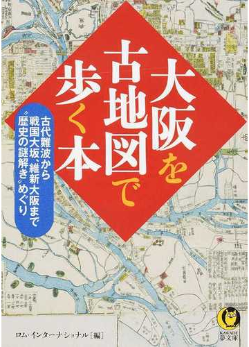 大阪を古地図で歩く本 古代難波から戦国大坂 維新大阪まで 歴史の謎解き めぐりの通販 ロム インターナショナル Kawade夢文庫 紙の本 Honto本の通販ストア