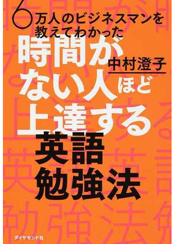 ６万人のビジネスマンを教えてわかった時間がない人ほど上達する英語勉強法の通販 中村 澄子 著 紙の本 Honto本の通販ストア