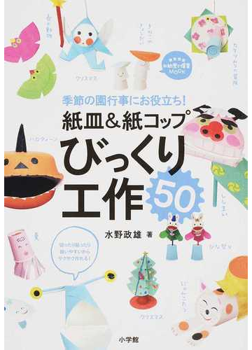 紙皿 紙コップびっくり工作５０ 季節の園行事にお役立ち の通販 水野 政雄 紙の本 Honto本の通販ストア