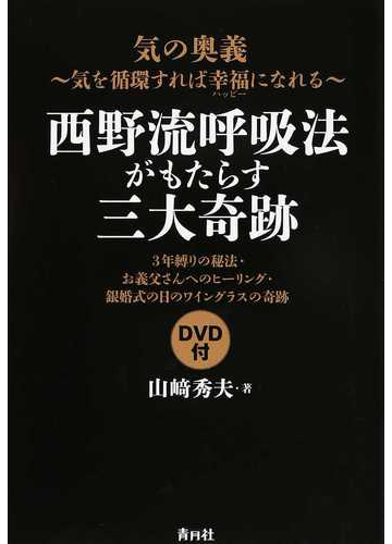 西野流呼吸法がもたらす三大奇跡 気の奥義 気を循環すれば幸福になれる ３年縛りの秘法 お義父さんへのヒーリング 銀婚式の日のワイングラスの奇跡の通販 山崎 秀夫 紙の本 Honto本の通販ストア