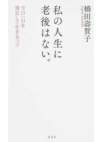 私の人生に老後はない 今日一日を満足して生きるコツの通販 橋田 壽賀子 紙の本 Honto本の通販ストア