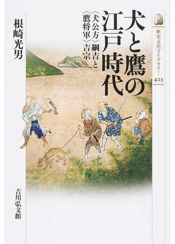 犬と鷹の江戸時代 犬公方 綱吉と 鷹将軍 吉宗の通販 根崎 光男 紙の本 Honto本の通販ストア