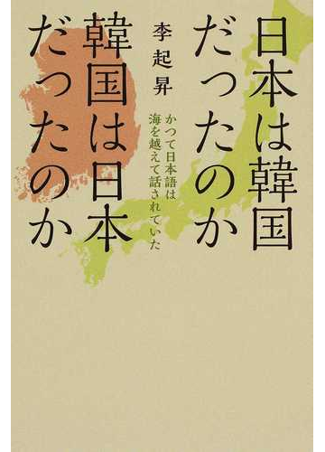 日本は韓国だったのか韓国は日本だったのか かつて日本語は海を越えて話されていたの通販 李 起昇 紙の本 Honto本の通販ストア