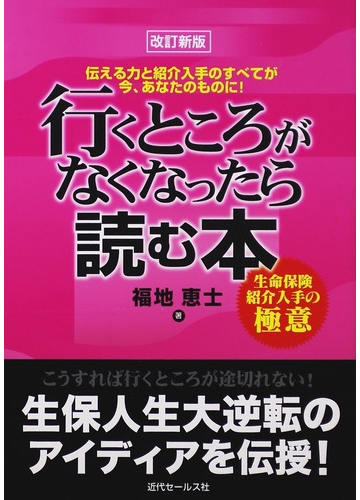 行くところがなくなったら読む本 生命保険紹介入手の極意 伝える力と紹介入手のすべてが今 あなたのものに 改訂新版の通販 福地 恵士 紙の本 Honto本の通販ストア