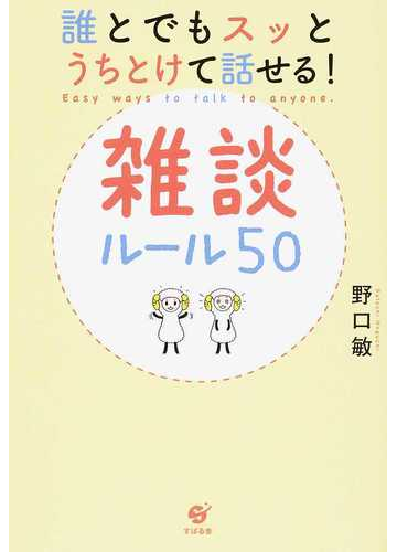 誰とでもスッとうちとけて話せる 雑談ルール５０の通販 野口 敏 紙の本 Honto本の通販ストア