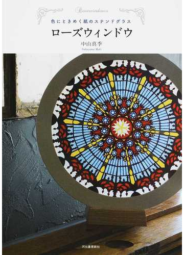 ローズウィンドウ 色にときめく紙のステンドグラスの通販 中山 真季 紙の本 Honto本の通販ストア