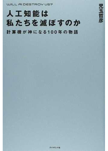 人工知能は私たちを滅ぼすのか 計算機が神になる１００年の物語の通販 児玉 哲彦 紙の本 Honto本の通販ストア