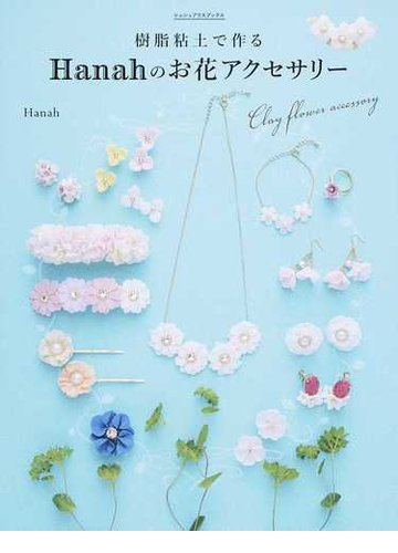 樹脂粘土で作るｈａｎａｈのお花アクセサリー はじめてでもカンタン オーブンで焼かずに作れるの通販 ｈａｎａｈ シュシュアリスブックス 紙の本 Honto本の通販ストア