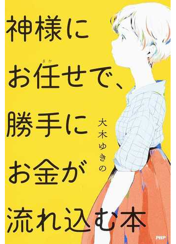 神様にお任せで 勝手にお金が流れ込む本の通販 大木 ゆきの 紙の本 Honto本の通販ストア