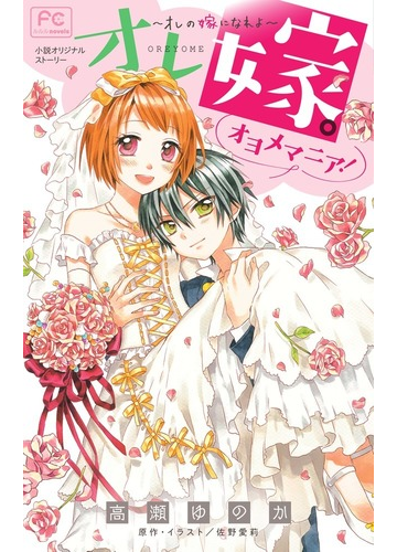 オレ嫁 オレの嫁になれよ オヨメマニア 小説オリジナルストーリー ｆｃルルルｎｏｖｅｌｓ の通販 高瀬 ゆのか 佐野 愛莉 フラワーコミックス コミック Honto本の通販ストア