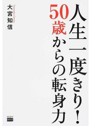 人生一度きり ５０歳からの転身力の通販 大宮 知信 紙の本 Honto本の通販ストア