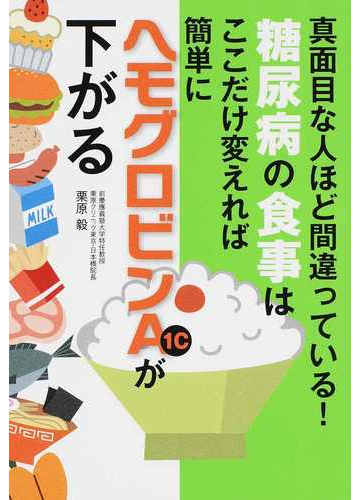 糖尿病の食事はここだけ変えれば簡単にヘモグロビンａ１ｃが下がる 真面目な人ほど間違っている の通販 栗原毅 紙の本 Honto本の通販ストア