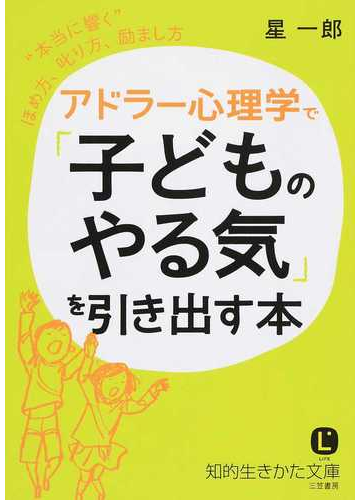 アドラー心理学で 子どものやる気 を引き出す本 本当に響く ほめ方 叱り方 励まし方の通販 星一郎 知的生きかた文庫 紙の本 Honto本の通販ストア