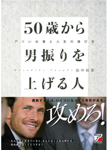 50歳から男振りを上げる人 アツい仕事と人生の選び方 挑戦する人は いくつになっても色気がある 攻めろ の通販 田中和彦 紙の本 Honto本の通販ストア 50歳から男振りを上げる人 アツい仕事と人生の選び方 挑戦する人は いくつになっても色気がある 攻めろ の通販 田中和彦 紙の本 Honto本の通販ストア