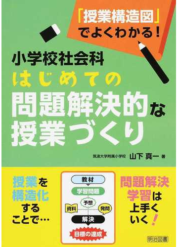 授業構造図 でよくわかる 小学校社会科はじめての問題解決的な授業づくりの通販 山下 真一 紙の本 Honto本の通販ストア